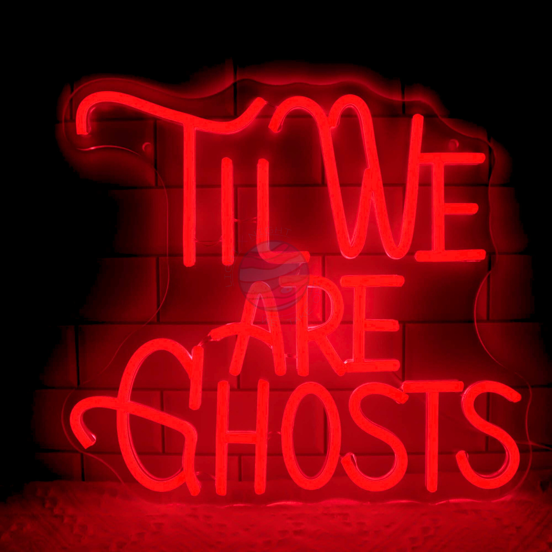 Til We Are Ghosts Neon Sign