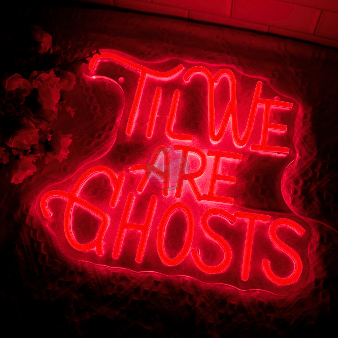 Til We Are Ghosts Neon Sign